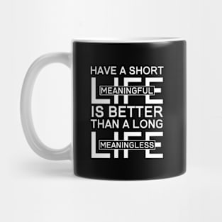 Have a Short Meaningful Life is Better Than A Long Meaningless Life Mug